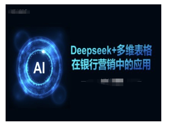 Deepseek+多维表格在银行营销场景中的应用K叔网赚资源-网赚项目-副业赚钱-互联网创业-资源整合K叔网赚资源