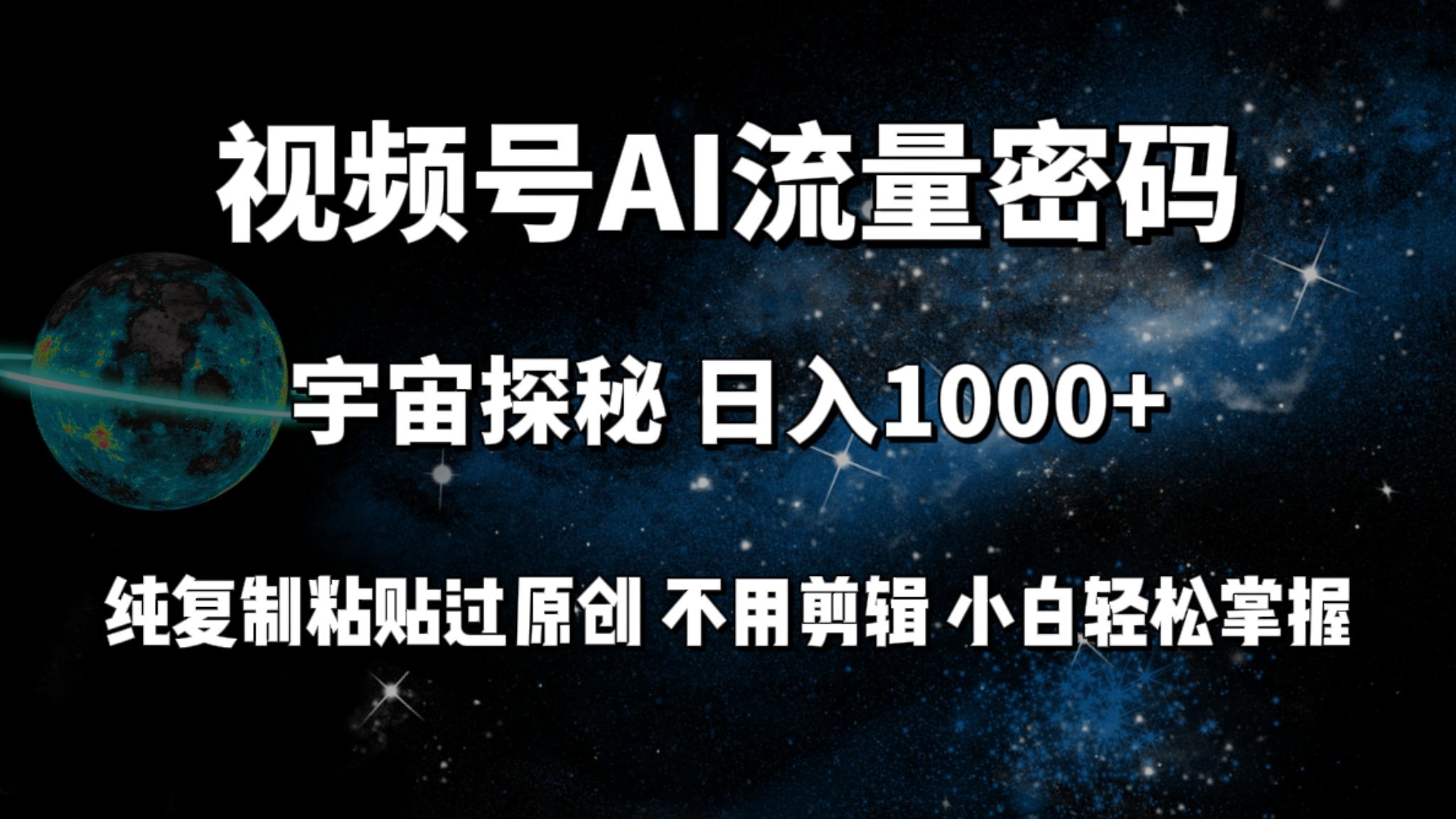 (9797期)视频号流量密码宇宙探秘，日入1000+纯复制粘贴过原创，不用剪辑 小白轻松K叔网赚资源-网赚项目-副业赚钱-互联网创业-资源整合K叔网赚资源