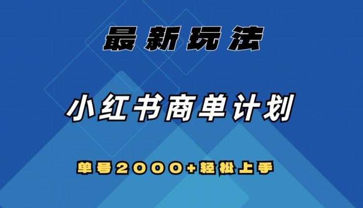 全网首发，小红书商单计划最新玩法，单号2000+可扩大可复制【揭秘】K叔网赚资源-网赚项目-副业赚钱-互联网创业-资源整合K叔网赚资源
