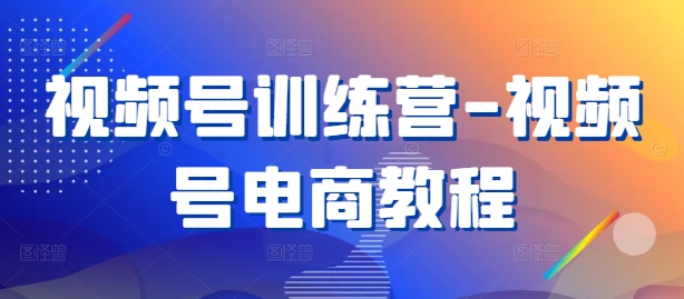 视频号训练营-视频号电商教程K叔网赚资源-网赚项目-副业赚钱-互联网创业-资源整合K叔网赚资源