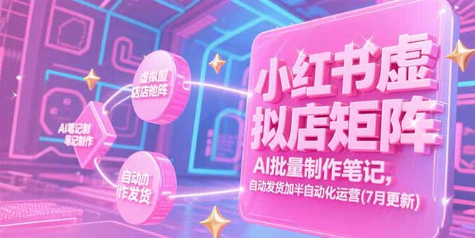 小红书虚拟店矩阵，AI批量制作笔记，自动发货加半自动化运营(7月更新K叔网赚资源-网赚项目-副业赚钱-互联网创业-资源整合K叔网赚资源