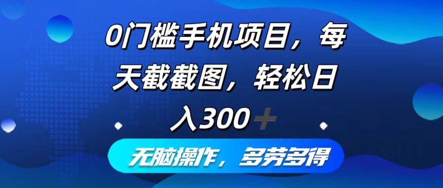 0门槛手机项目，每天截截图，轻松日入300+，无脑操作多劳多得K叔网赚资源-网赚项目-副业赚钱-互联网创业-资源整合K叔网赚资源