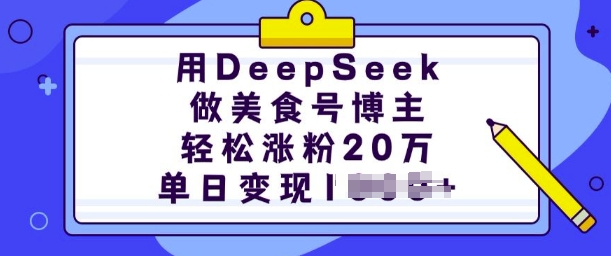 用DeepSeek做美食号博主，轻松涨粉20万，单日变现多张K叔网赚资源-网赚项目-副业赚钱-互联网创业-资源整合K叔网赚资源