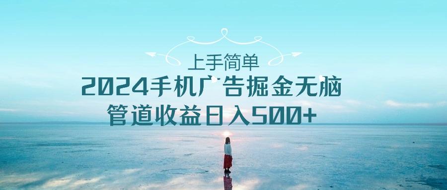 上手简单，2024手机广告掘金无脑，管道收益日入500+K叔网赚资源-网赚项目-副业赚钱-互联网创业-资源整合K叔网赚资源