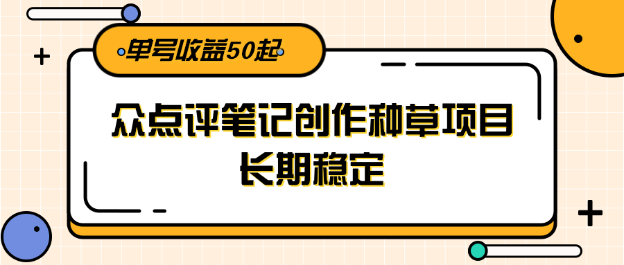 大众点评笔记创作种草项目，长期稳定， 单号收益50起K叔网赚资源-网赚项目-副业赚钱-互联网创业-资源整合K叔网赚资源