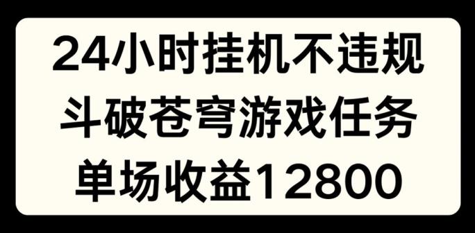 24小时无人挂JI不违规，斗破苍穹游戏任务，单场直播最高收益1280【揭秘】K叔网赚资源-网赚项目-副业赚钱-互联网创业-资源整合K叔网赚资源