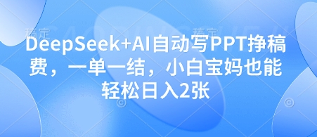 DeepSeek+AI自动写PPT挣稿费，一单一结，小白宝妈也能轻松日入2张K叔网赚资源-网赚项目-副业赚钱-互联网创业-资源整合K叔网赚资源