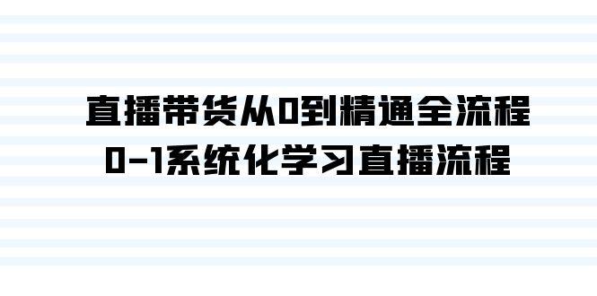 直播带货从0到精通全流程，0-1系统化学习直播流程(35节课)K叔网赚资源-网赚项目-副业赚钱-互联网创业-资源整合K叔网赚资源