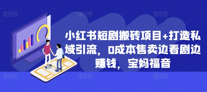 小红书短剧搬砖项目+打造私域引流，0成本售卖边看剧边赚钱，宝妈福音【揭秘】K叔网赚资源-网赚项目-副业赚钱-互联网创业-资源整合K叔网赚资源
