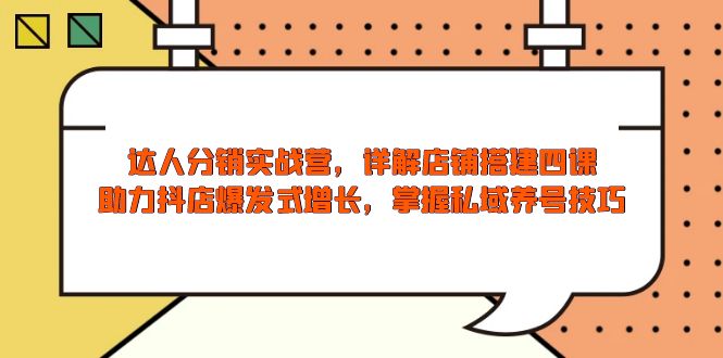 达人分销实战营，店铺搭建四课，助力抖店爆发式增长，掌握私域养号技巧K叔网赚资源-网赚项目-副业赚钱-互联网创业-资源整合K叔网赚资源
