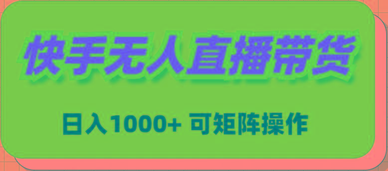 (9542期)快手无人直播带货，新手日入1000+ 可矩阵操作K叔网赚资源-网赚项目-副业赚钱-互联网创业-资源整合K叔网赚资源
