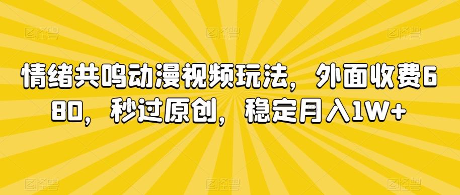 情绪共鸣动漫视频玩法，外面收费680，秒过原创，稳定月入1W+【揭秘】K叔网赚资源-网赚项目-副业赚钱-互联网创业-资源整合K叔网赚资源