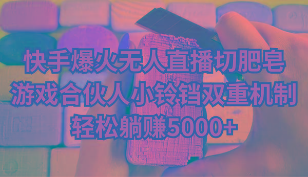 快手爆火无人直播切肥皂，游戏合伙人小铃铛双重机制，轻松躺赚5000+K叔网赚资源-网赚项目-副业赚钱-互联网创业-资源整合K叔网赚资源