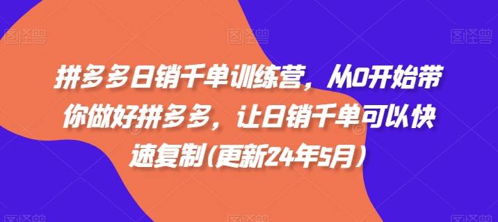 拼多多日销千单训练营，从0开始带你做好拼多多，让日销千单可以快速复制(更新25年6月)K叔网赚资源-网赚项目-副业赚钱-互联网创业-资源整合K叔网赚资源