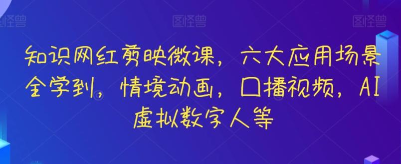 知识网红剪映微课，六大应用场景全学到，情境动画，囗播视频，AI虚拟数字人等K叔网赚资源-网赚项目-副业赚钱-互联网创业-资源整合K叔网赚资源