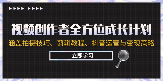 视频创作者全方位成长计划：涵盖拍摄技巧、剪辑教程、抖音运营与变现策略K叔网赚资源-网赚项目-副业赚钱-互联网创业-资源整合K叔网赚资源