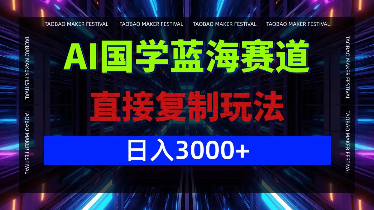 AI国学蓝海赛道，直接复制玩法，轻松日入3000+K叔网赚资源-网赚项目-副业赚钱-互联网创业-资源整合K叔网赚资源