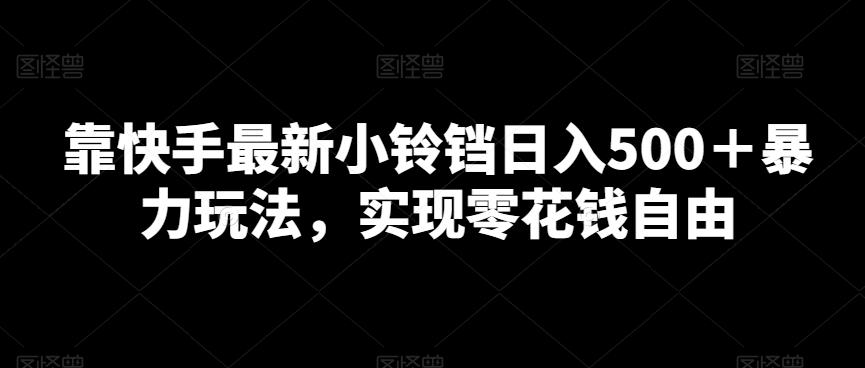 靠快手最新小铃铛日入500＋暴力玩法，实现零花钱自由K叔网赚资源-网赚项目-副业赚钱-互联网创业-资源整合K叔网赚资源