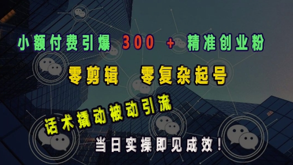 小额付费引爆 300 + 精准创业粉，零剪辑、零复杂起号，话术撬动被动引流，当日实操即见成效K叔网赚资源-网赚项目-副业赚钱-互联网创业-资源整合K叔网赚资源