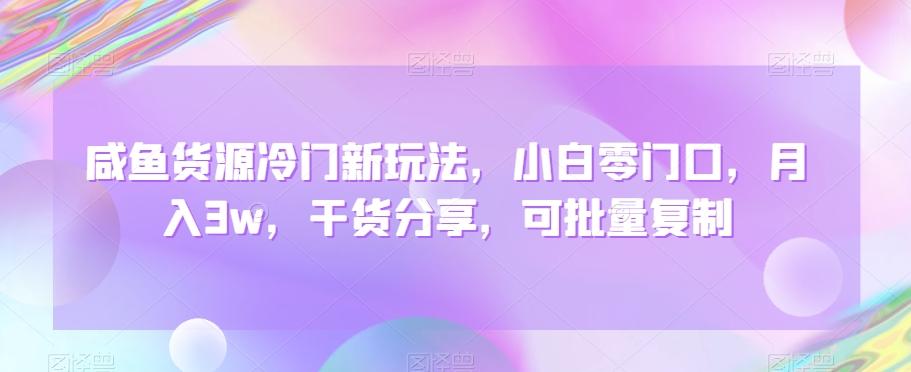 咸鱼货源冷门新玩法，小白零门口，月入3w，干货分享，可批量复制K叔网赚资源-网赚项目-副业赚钱-互联网创业-资源整合K叔网赚资源
