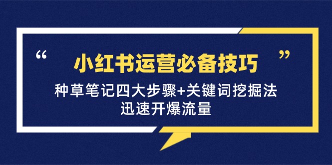小红书运营必备技巧，种草笔记四大步骤+关键词挖掘法：迅速开爆流量K叔网赚资源-网赚项目-副业赚钱-互联网创业-资源整合K叔网赚资源