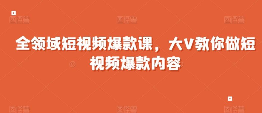 全领域短视频爆款课，全网两千万粉丝大V教你做短视频爆款内容K叔网赚资源-网赚项目-副业赚钱-互联网创业-资源整合K叔网赚资源