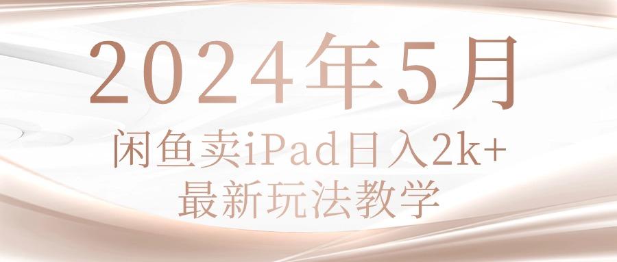 2024年5月闲鱼卖ipad日入2k，最新玩法教学K叔网赚资源-网赚项目-副业赚钱-互联网创业-资源整合K叔网赚资源