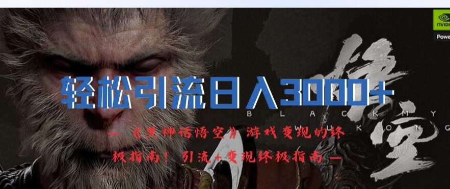 轻松引流日入3k，《黑神话悟空》游戏变现的终极指南!引流+变现终极指南K叔网赚资源-网赚项目-副业赚钱-互联网创业-资源整合K叔网赚资源