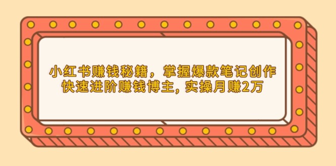 小红书赚钱秘籍，掌握爆款笔记创作，快速进阶赚钱博主, 实操月赚2万K叔网赚资源-网赚项目-副业赚钱-互联网创业-资源整合K叔网赚资源
