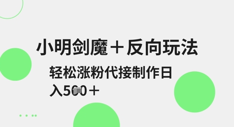 小明剑魔+反向玩法，轻松涨粉，可代接制作日入5张K叔网赚资源-网赚项目-副业赚钱-互联网创业-资源整合K叔网赚资源