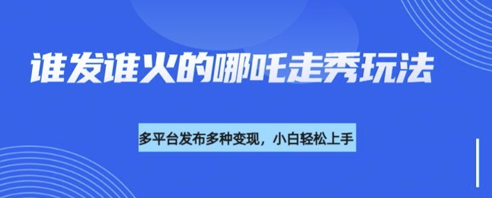 利用deepseek制作谁发谁火的哪吒2人物走秀视频，多平台发布多种变现K叔网赚资源-网赚项目-副业赚钱-互联网创业-资源整合K叔网赚资源