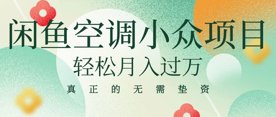 闲鱼卖空调小众项目 轻松月入过万 真正的无需垫资金K叔网赚资源-网赚项目-副业赚钱-互联网创业-资源整合K叔网赚资源