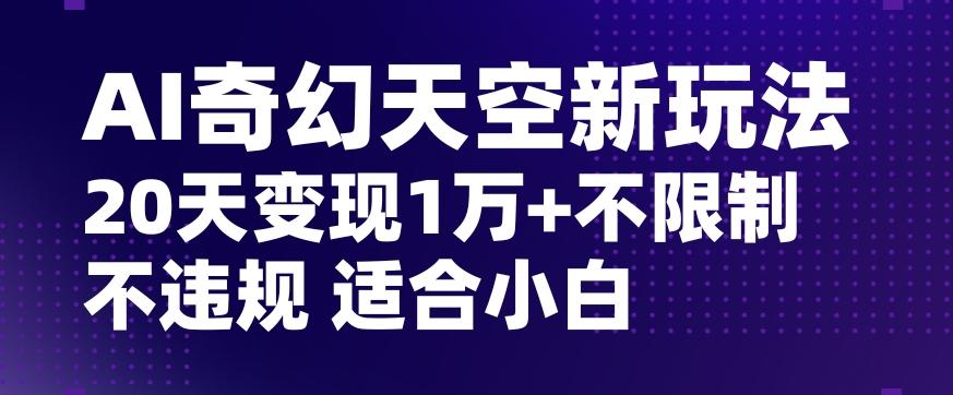 AI奇幻天空，20天变现五位数玩法，不限制不违规不封号玩法，适合小白操作【揭秘】K叔网赚资源-网赚项目-副业赚钱-互联网创业-资源整合K叔网赚资源