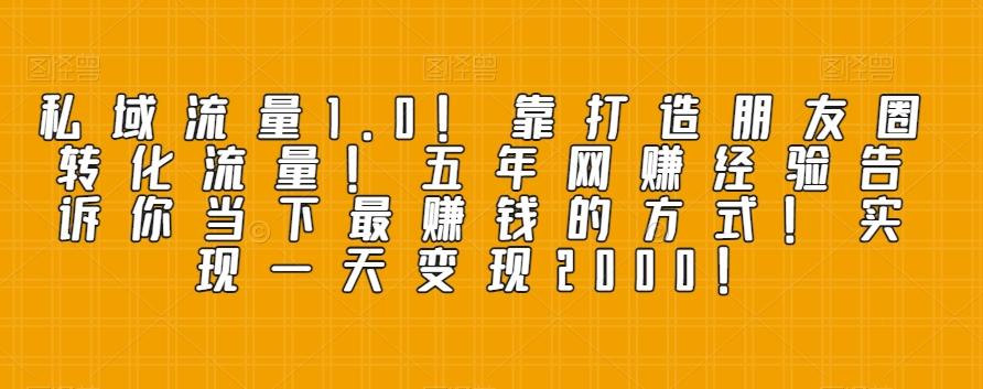 私域流量1.0！靠打造朋友圈转化流量！五年网赚经验告诉你当下最赚钱的方式！实现一天变现2000！K叔网赚资源-网赚项目-副业赚钱-互联网创业-资源整合K叔网赚资源