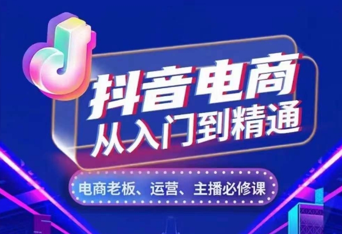 抖音电商从入门到精通，​从账号、流量、人货场、主播、店铺五个方面，全面解析抖音电商核心逻辑K叔网赚资源-网赚项目-副业赚钱-互联网创业-资源整合K叔网赚资源