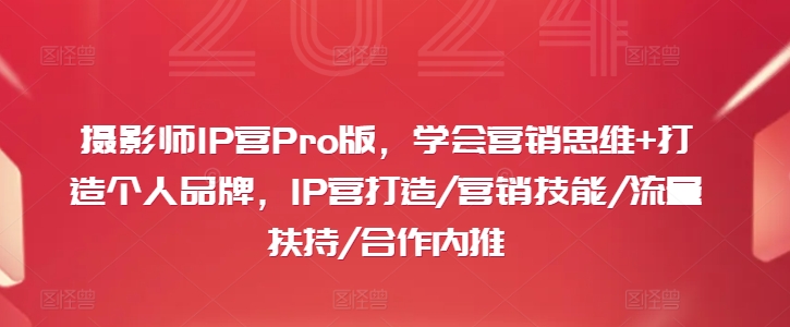 摄影师IP营Pro版，学会营销思维+打造个人品牌，IP营打造/营销技能/流量扶持/合作内推K叔网赚资源-网赚项目-副业赚钱-互联网创业-资源整合K叔网赚资源