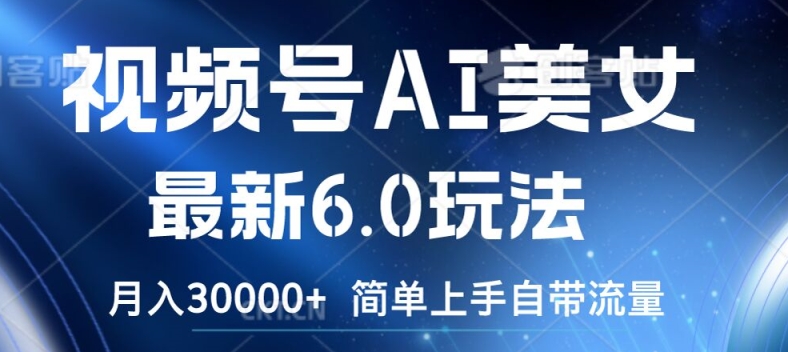 视频号AI美女最新6.0玩法，简单上手自带流量，月入3w【揭秘】K叔网赚资源-网赚项目-副业赚钱-互联网创业-资源整合K叔网赚资源