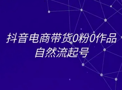 抖音电商带货0粉0作品自然流起号，抖音电商教程K叔网赚资源-网赚项目-副业赚钱-互联网创业-资源整合K叔网赚资源