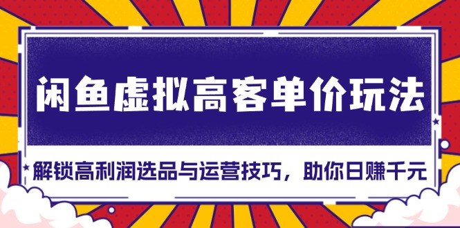 闲鱼虚拟高客单价玩法：解锁高利润选品与运营技巧，助你日赚千元！K叔网赚资源-网赚项目-副业赚钱-互联网创业-资源整合K叔网赚资源