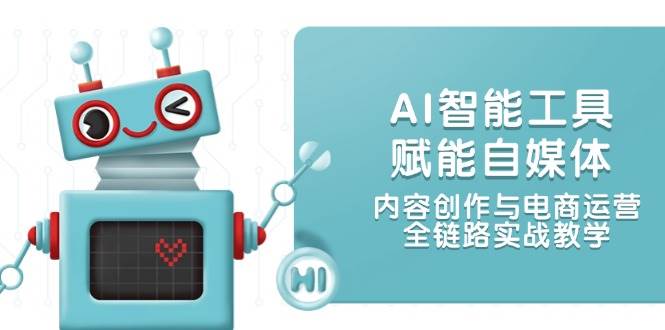 AI智能工具赋能自媒体，内容创作与电商运营，全链路实战教学K叔网赚资源-网赚项目-副业赚钱-互联网创业-资源整合K叔网赚资源
