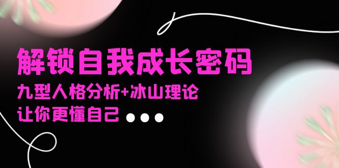 某社群课程，解锁自我成长密码，九型人格分析+冰山理论，让你更懂自己K叔网赚资源-网赚项目-副业赚钱-互联网创业-资源整合K叔网赚资源