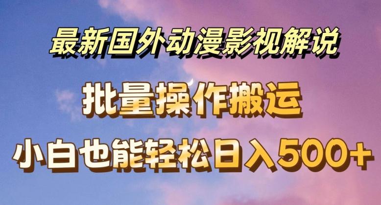 最新国外动漫影视解说，批量下载自动翻译，小白也能轻松日入500+【揭秘】K叔网赚资源-网赚项目-副业赚钱-互联网创业-资源整合K叔网赚资源
