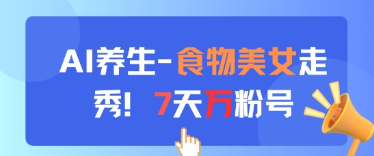 AI养生新玩法，食物美女走秀，7天万粉号K叔网赚资源-网赚项目-副业赚钱-互联网创业-资源整合K叔网赚资源
