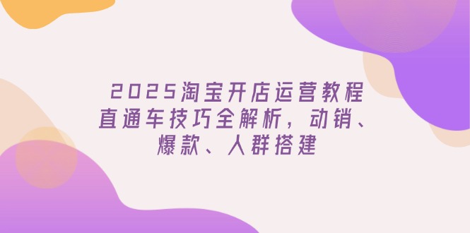 2025淘宝开店运营教程更新，直通车技巧全解析，动销、爆款、人群搭建K叔网赚资源-网赚项目-副业赚钱-互联网创业-资源整合K叔网赚资源