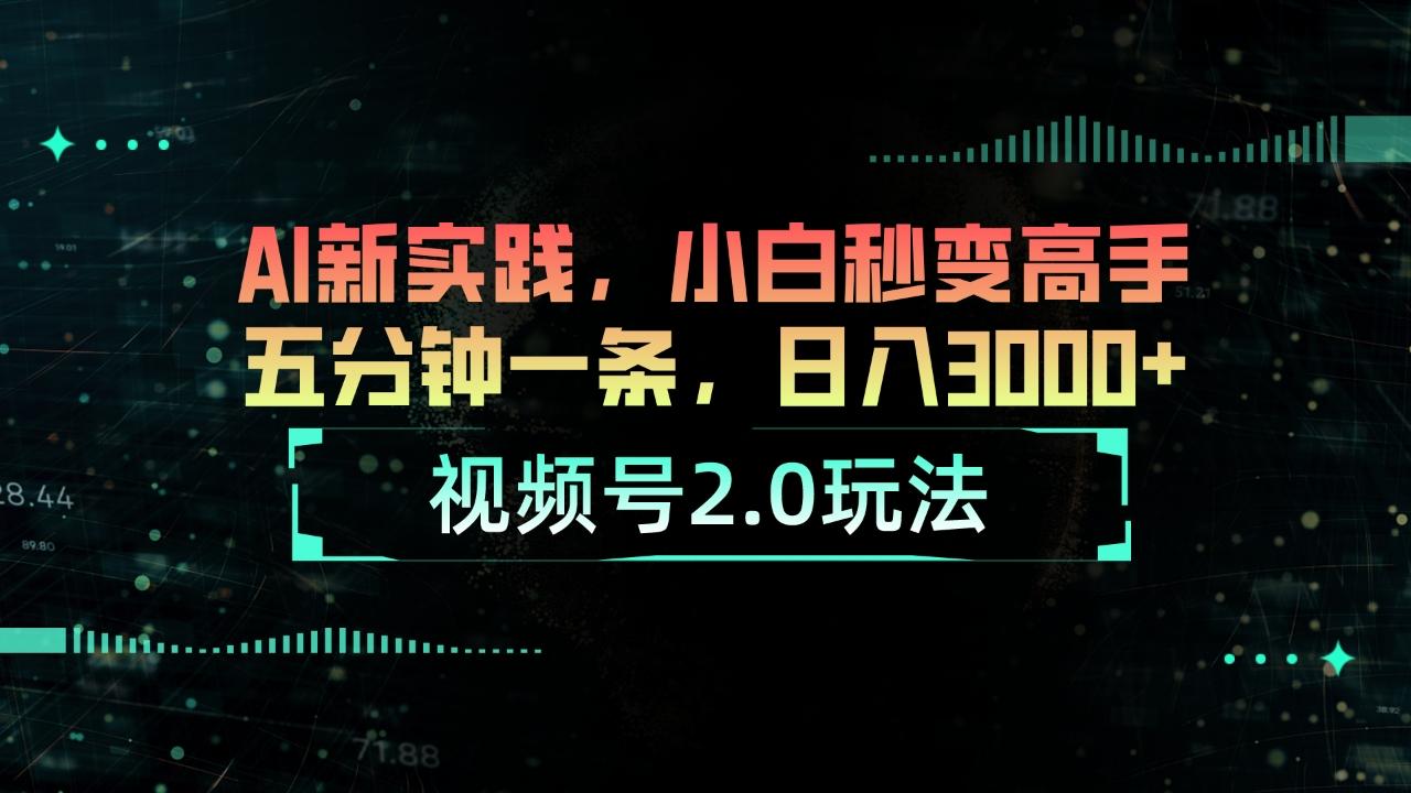 视频号2.0玩法 AI新实践，小白秒变高手五分钟一条，日入3000+K叔网赚资源-网赚项目-副业赚钱-互联网创业-资源整合K叔网赚资源
