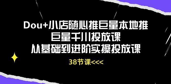 Dou+小店随心推巨量本地推巨量千川投放课从基础到进阶实操投放课(38节K叔网赚资源-网赚项目-副业赚钱-互联网创业-资源整合K叔网赚资源