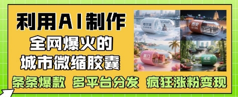 利用AI制作全网爆火的城市微缩胶囊，条条爆款， 多平台分发，疯狂涨粉变现K叔网赚资源-网赚项目-副业赚钱-互联网创业-资源整合K叔网赚资源