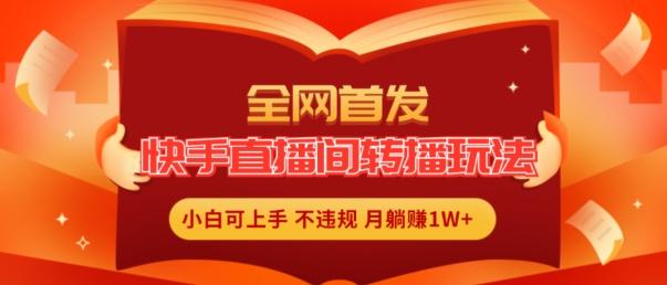 全网首发，快手直播间转播玩法简单躺赚，真正的全无人直播，小白轻松上手月入1W+【揭秘】K叔网赚资源-网赚项目-副业赚钱-互联网创业-资源整合K叔网赚资源