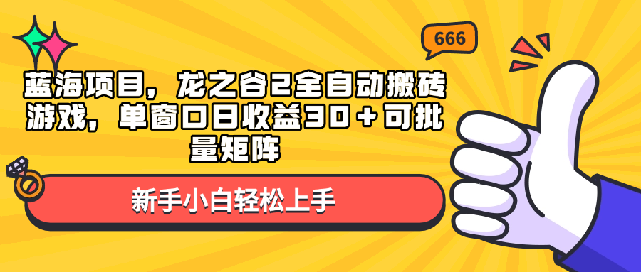 蓝海项目，龙之谷2全自动搬砖游戏，单窗口日收益30＋可批量矩阵K叔网赚资源-网赚项目-副业赚钱-互联网创业-资源整合K叔网赚资源