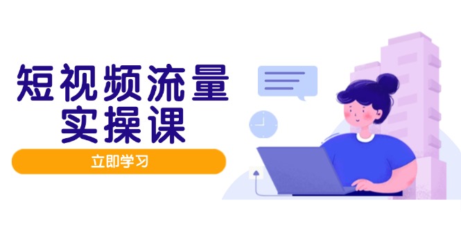 短视频流量实战班，人设打造内容优化，矩阵投放管控有序，助力流量变现路K叔网赚资源-网赚项目-副业赚钱-互联网创业-资源整合K叔网赚资源